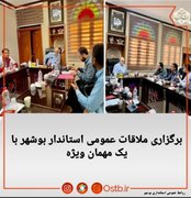 برگزاری ملاقات عمومی استاندار بوشهر با حضور مهمان ویژه